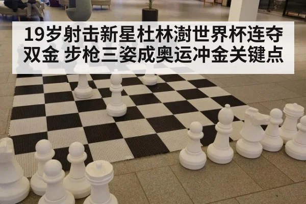 19岁射击新星杜林澍世界杯连夺双金 步枪三姿成奥运冲金关键点