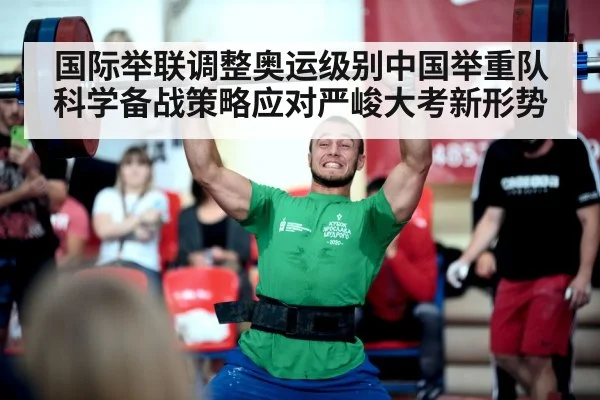 国际举联调整奥运级别中国举重队科学备战策略应对严峻大考新形势