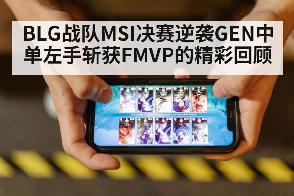 BLG战队MSI决赛逆袭GEN中单左手斩获FMVP的精彩回顾