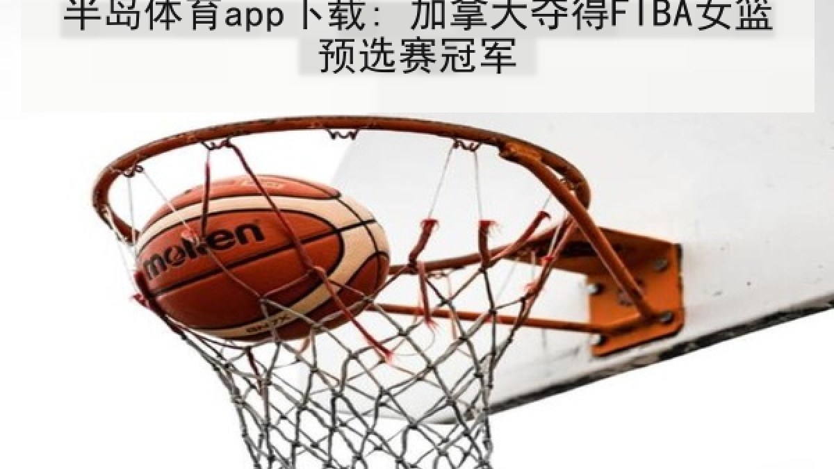 半岛体育app下载: 加拿大夺得FIBA女篮预选赛冠军 半岛体育app下载: 加拿大夺得FIBA女篮预选赛冠军