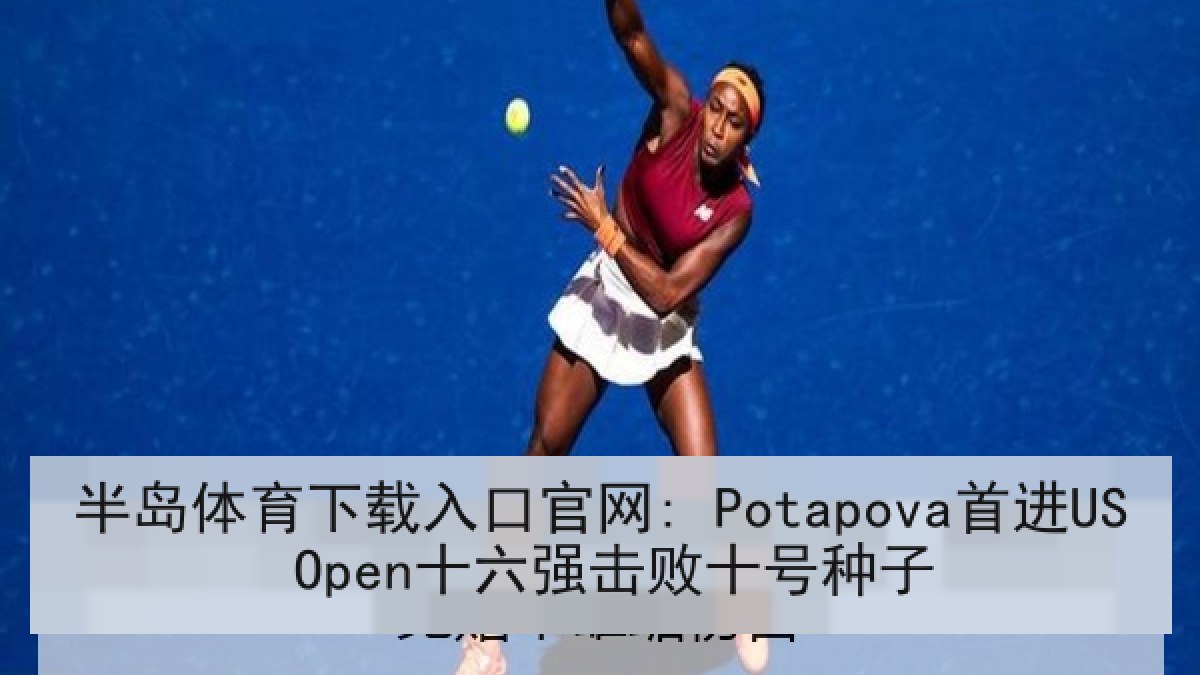 半岛体育下载入口官网: Potapova首进US Open十六强击败十号种子