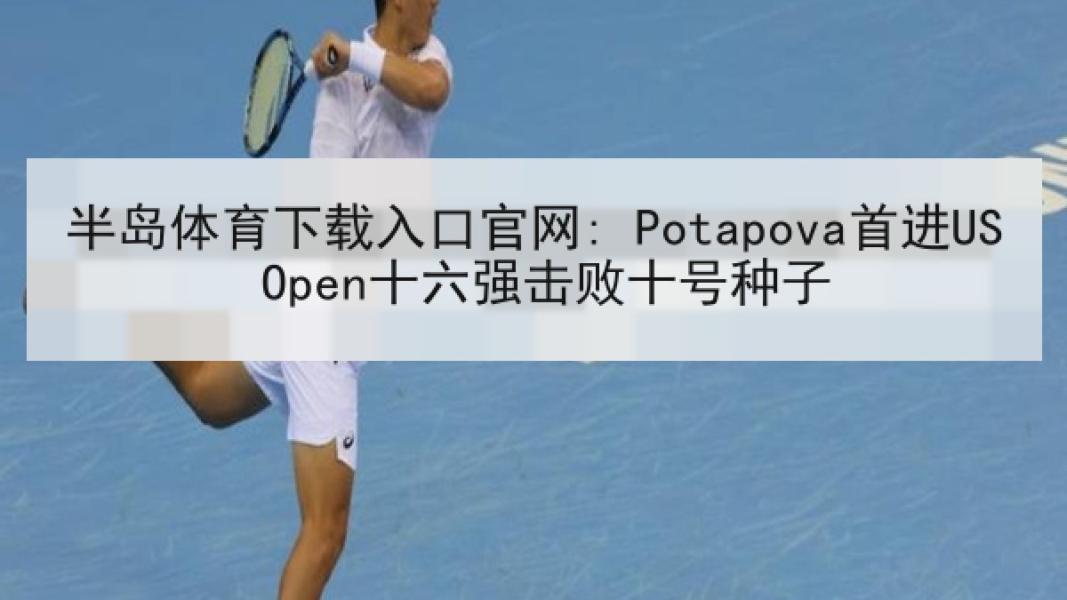 半岛体育下载入口官网: Potapova首进US Open十六强击败十号种子
