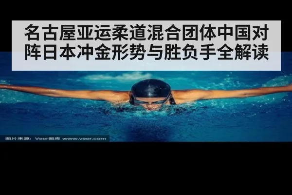名古屋亚运柔道混合团体中国对阵日本冲金形势与胜负手全解读